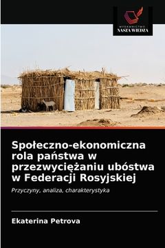 portada Spoleczno-ekonomiczna rola państwa w przezwyciężaniu ubóstwa w Federacji Rosyjskiej (en Polaco)
