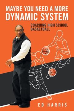 portada Maybe You Need a More Dynamic System: Coaching High School Basketball (en Inglés)