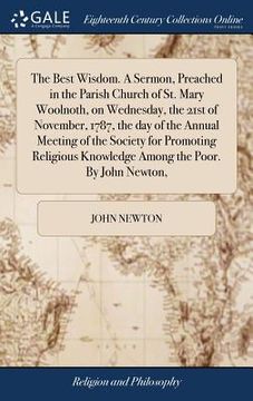 portada The Best Wisdom. A Sermon, Preached in the Parish Church of St. Mary Woolnoth, on Wednesday, the 21st of November, 1787, the day of the Annual Meeting