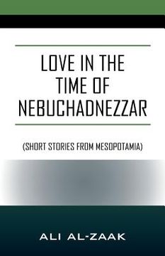 portada Love In the Time of Nebuchadnezzar: (Short Stories From Mesopotamia) (in English)