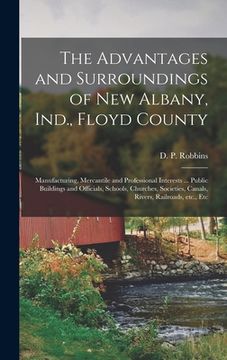 portada The Advantages and Surroundings of New Albany, Ind., Floyd County: Manufacturing, Mercantile and Professional Interests ... Public Buildings and Offic (en Inglés)