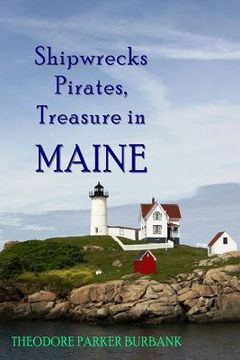portada Shipwrecks, Pirates and Treasure in Maine: Why would pirates come to Maine? Where is their treasure to be found? Shipwrecks abound alaong Maine's rock (en Inglés)