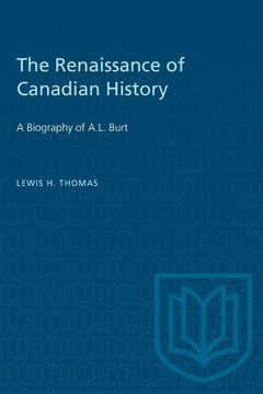 portada The Renaissance of Canadian History: A Biography of A.L. Burt (en Inglés)