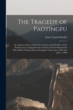 portada The Tragedy of Paotingfu: An Authentic Story of the Lives, Services and Sacrifices of the Presbyterian, Congregational and China Inland Missiona (en Inglés)