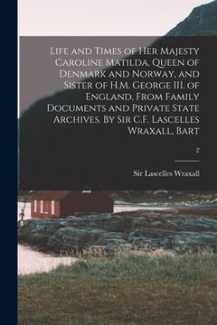 portada Life and Times of Her Majesty Caroline Matilda, Queen of Denmark and Norway, and Sister of H.M. George III. of England, From Family Documents and Priv (en Inglés)