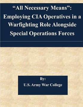 portada "All Necessary Means": Employing CIA Operatives in a Warfighting Role Alongside Special Operations Forces (en Inglés)