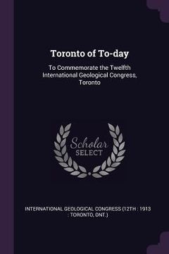 portada Toronto of To-day: To Commemorate the Twelfth International Geological Congress, Toronto (en Inglés)