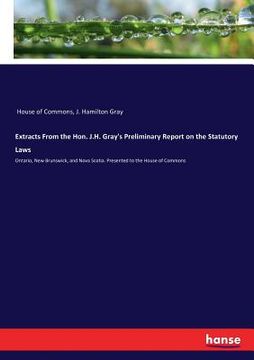 portada Extracts From the Hon. J.H. Gray's Preliminary Report on the Statutory Laws: Ontario, New Brunswick, and Nova Scotia. Presented to the House of Common (en Inglés)