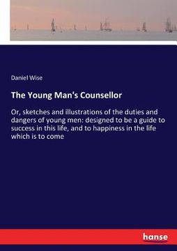 portada The Young Man's Counsellor: Or, sketches and illustrations of the duties and dangers of young men: designed to be a guide to success in this life, (in English)