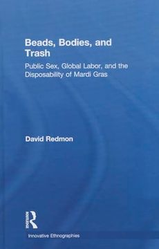 portada Beads, Bodies, and Trash: Public Sex, Global Labor, and the Disposability of Mardi Gras (Innovative Ethnographies) (en Inglés)