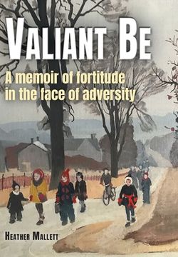 portada Valiant Be: A Memoir of Fortitude in the Face of Adversity (en Inglés)