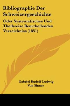portada Bibliographie Der Schweizergeschichte: Oder Systematisches Und Theilweise Beurtheilendes Verzeichniss (1851) (en Alemán)