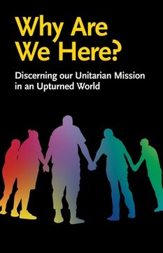 portada Why Are We Here?: Discerning our Unitarian Mission in an Upturned World (en Inglés)