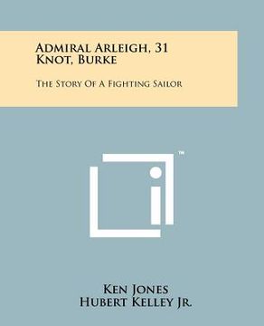 portada admiral arleigh, 31 knot, burke: the story of a fighting sailor (en Inglés)