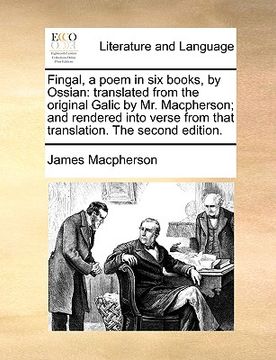 portada fingal, a poem in six books, by ossian: translated from the original galic by mr. macpherson; and rendered into verse from that translation. the secon
