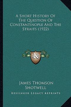 portada a short history of the question of constantinople and the straits (1922) (en Inglés)
