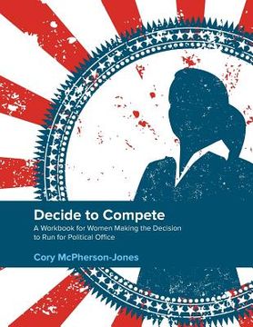 portada Decide to Compete: A Workbook for Women Making the Decision to Run for Political Office (en Inglés)