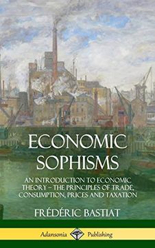 portada Economic Sophisms: An Introduction to Economic Theory, the Principles of Trade, Consumption, Prices and Taxation (Hardcover) (in English)