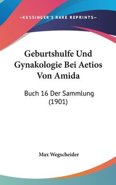 portada Geburtshulfe Und Gynakologie Bei Aetios Von Amida: Buch 16 Der Sammlung (1901) (en Alemán)