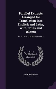 portada Parallel Extracts Arranged for Translation Into English and Latin, With Notes and Idioms: Pt. 1. - Historical and Epistolary (in English)