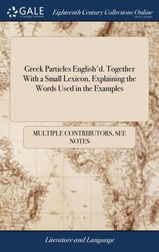 portada Greek Particles English'd. Together With a Small Lexicon, Explaining the Words Used in the Examples (en Inglés)