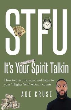 portada STFU It's Your Spirit Talkin: How to quiet the noise and listen to your "Higher Self" when it counts (en Inglés)