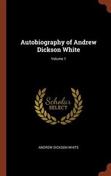 portada Autobiography of Andrew Dickson White; Volume 1 (en Inglés)