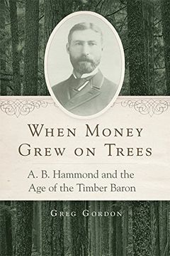 portada When Money Grew on Trees: A. B. Hammond and the age of the Timber Baron (en Inglés)