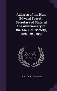 portada Address of the Hon. Edward Everett, Secretary of State, at the Anniversary of the Am. Col. Society, 18th Jan., 1853 (en Inglés)