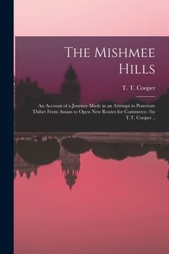 portada The Mishmee Hills: an Account of a Journey Made in an Attempt to Penetrate Thibet From Assam to Open New Routes for Commerce /by T.T. Coo