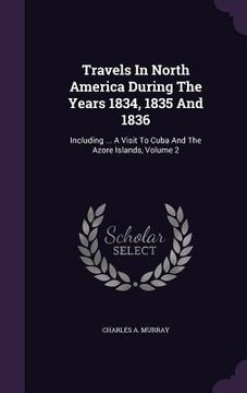 portada Travels In North America During The Years 1834, 1835 And 1836: Including ... A Visit To Cuba And The Azore Islands, Volume 2 (en Inglés)