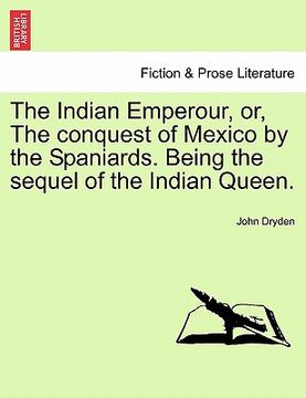 portada the indian emperour, or, the conquest of mexico by the spaniards. being the sequel of the indian queen. (en Inglés)