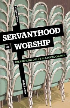 portada servanthood as worship: the privilege of life in a local church (en Inglés)