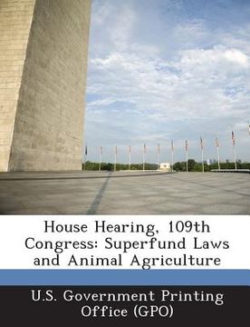 portada House Hearing, 109th Congress: Superfund Laws and Animal Agriculture (en Inglés)