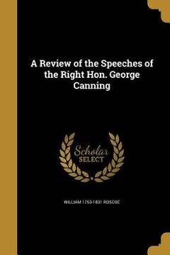 portada A Review of the Speeches of the Right Hon. George Canning (en Inglés)