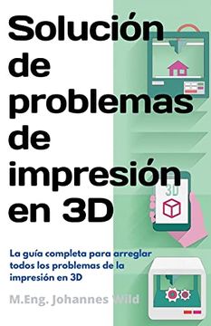 portada Solución de Problemas de Impresión en 3d: La Guía Completa Para Arreglar Todos los Problemas de la Impresión en 3d
