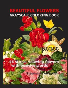 portada Beautiful Flowers: Grayscale Coloring Book: 46 stress relieving flowers with positive words (en Inglés)