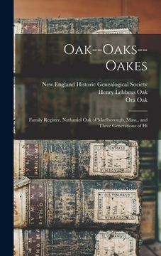 portada Oak--Oaks--Oakes: Family Register, Nathaniel Oak of Marlborough, Mass., and Three Generations of Hi (en Inglés)