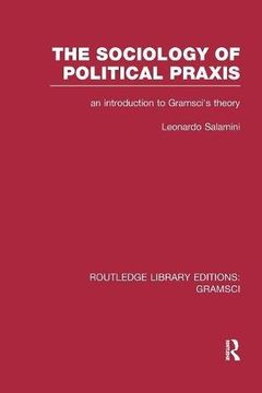 portada The Sociology of Political Praxis (RLE: Gramsci): An Introduction to Gramsci's Theory