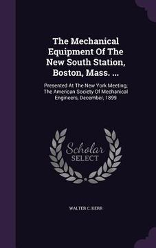 portada The Mechanical Equipment Of The New South Station, Boston, Mass. ...: Presented At The New York Meeting, The American Society Of Mechanical Engineers,