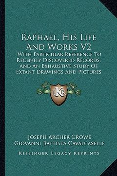 portada raphael, his life and works v2: with particular reference to recently discovered records, and an exhaustive study of extant drawings and pictures (188 (en Inglés)