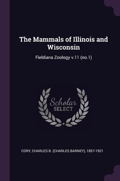portada The Mammals of Illinois and Wisconsin: Fieldiana Zoology v.11 (no.1) (en Inglés)