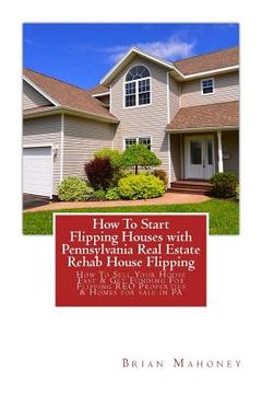 portada How To Start Flipping Houses with Pennsylvania Real Estate Rehab House Flipping: How To Sell Your House Fast & Get Funding For Flipping REO Properties (en Inglés)