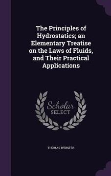 portada The Principles of Hydrostatics; an Elementary Treatise on the Laws of Fluids, and Their Practical Applications (in English)