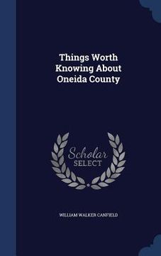 portada Things Worth Knowing About Oneida County (en Inglés)