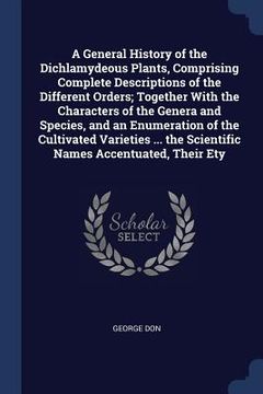 portada A General History of the Dichlamydeous Plants, Comprising Complete Descriptions of the Different Orders; Together With the Characters of the Genera an (in English)