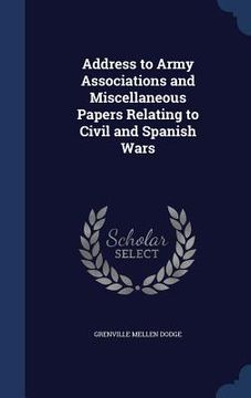 portada Address to Army Associations and Miscellaneous Papers Relating to Civil and Spanish Wars (en Inglés)
