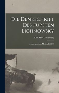 portada Die denkschrift des fürsten Lichnowsky: Meine Londoner mission 1912-14 (en Alemán)