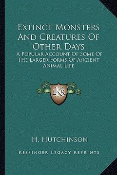 portada extinct monsters and creatures of other days: a popular account of some of the larger forms of ancient animal life (in English)