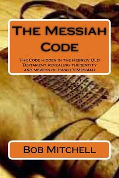 portada The Messiah Code: The Code hidden in the Hebrew Old Testament revealing the identity and mission of Israel's Messiah (in English)